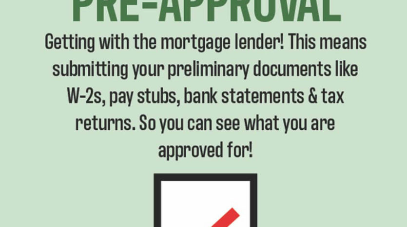 Pre-approval. Getting pre-approved is so important before looking for a home.