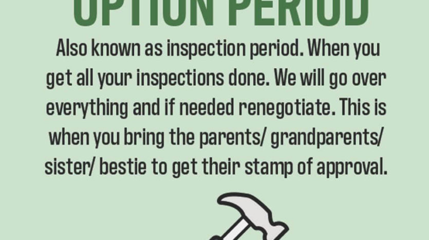 Inspection Period. This is when you hire an inspector and make sure the house is up to your standards.