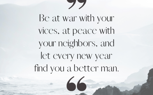 "Be at war with your vices, at peace with your neighbors, and let every new year find you a better man." ~Benjamin Franklin